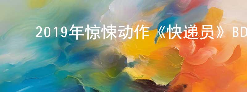 ﻿蔡得田的网络影视资源,﻿2019年惊悚动作《快递员》BD中英双字幕迅雷下载_电影天堂